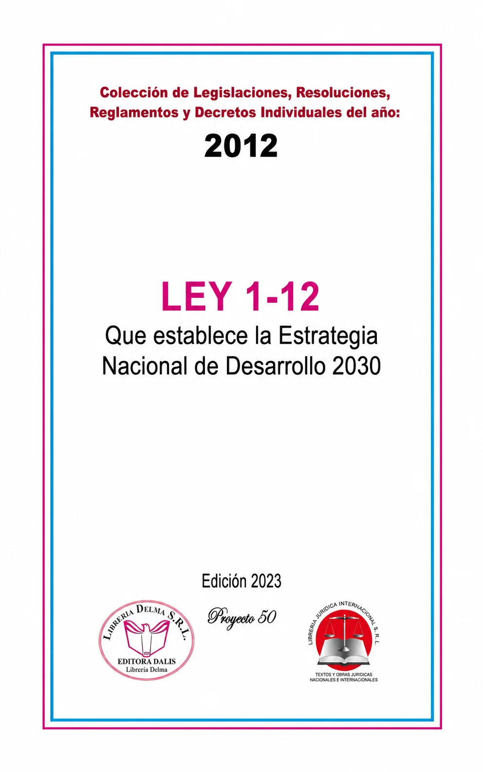 Colección de Legislaciones, Resoluciones, Reglamentos y Decretos Individuales del año: 2012. LEY 1-12 Que establece la Estrategia Nacional de Desarrollo 2030.