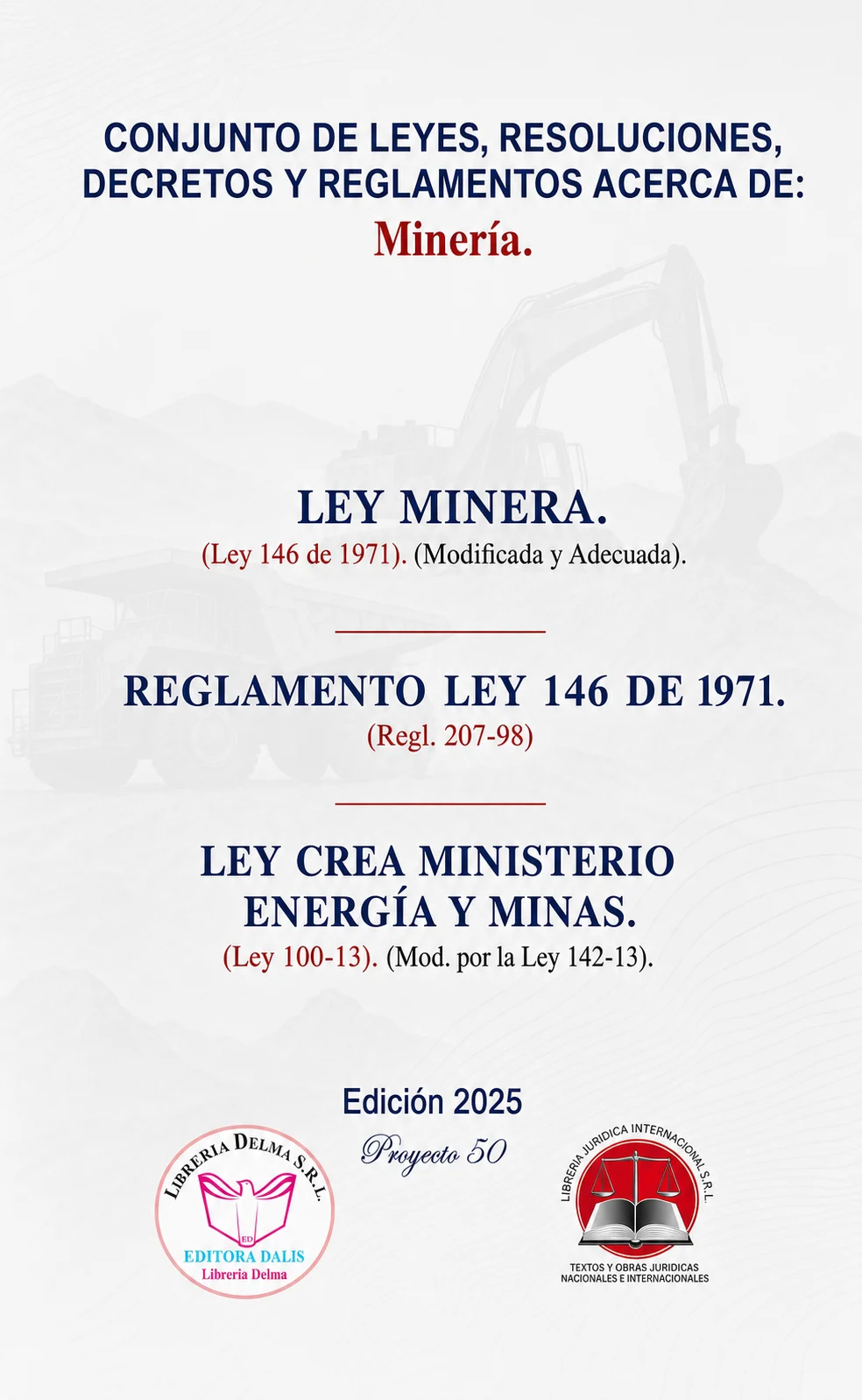 CONJUNTO DE LEYES, RESOLUCIONES, DECRETOS Y REGLAMENTOS ACERCA DE: Minería. LEY MINERA (Ley 146 de 1971) (Modificada y Adecuada). REGLAMENTO LEY 146 DE 1971 (Regl. 207-98). LEY CREA MINISTERIO ENERGÍA Y MINAS (Ley 100-13) (Mod. por la Ley 142-13).